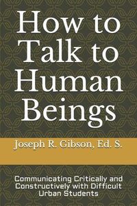 Cover image for How to Talk to Human Beings: Communicating Critically and Constructively with Difficult Urban Students