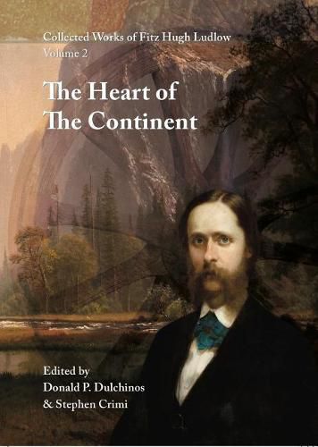 Collected Works of Fitz Hugh Ludlow, Volume 2: The Heart of the Continent: A Record of Travel Across the Plains and in Oregon, with an Examination of the Mormon Principle