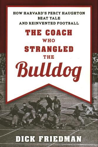 Cover image for The Coach Who Strangled the Bulldog: How Harvard's Percy Haughton Beat Yale and Reinvented Football