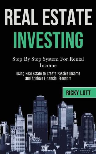 Cover image for Real Estate Investing: Step By Step System For Rental Income (Using Real Estate to Create Passive Income and Achieve Financial Freedom)