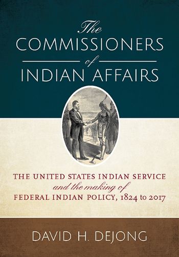 Cover image for The Commissioners of Indian Affairs: The United States Indian Service and the Making of Federal Indian Policy, 1824 to 2017