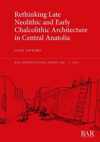 Cover image for Rethinking Late Neolithic and Early Chalcolithic Architecture in Central Anatolia