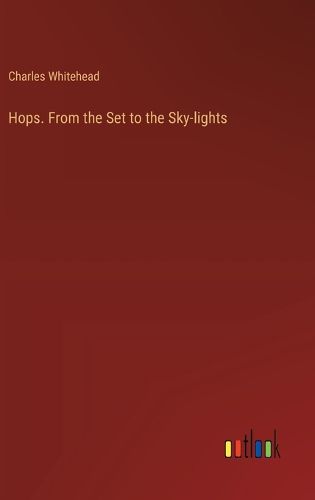 Hops. From the Set to the Sky-lights