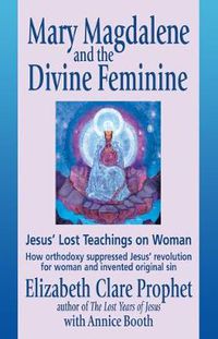 Cover image for Mary Magdalene and the Divine Feminine: Jesus' Lost Teachings on Woman How Orthodoxy Suppresses Jesus' Revolution for Woman and Invented Original Sin