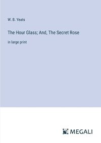 Cover image for The Hour Glass; And, The Secret Rose