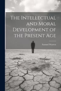 Cover image for The Intellectual and Moral Development of the Present Age