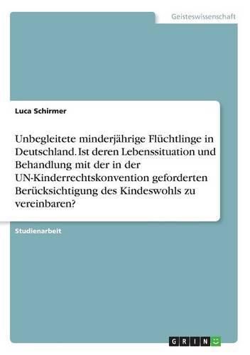 Cover image for Unbegleitete minderjahrige Fluchtlinge in Deutschland. Ist deren Lebenssituation und Behandlung mit der in der UN-Kinderrechtskonvention geforderten Berucksichtigung des Kindeswohls zu vereinbaren?