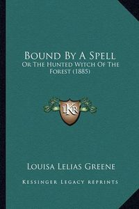 Cover image for Bound by a Spell: Or the Hunted Witch of the Forest (1885)