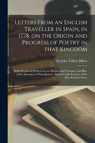 Letters From an English Traveller in Spain, in 1778, on the Origin and Progress of Poetry in That Kingdom: With Occasional Reflections on Manners and Customs; and Illus. of the Romance of Don Quixote, Adorned With Portraits of the Most Eminent Poets