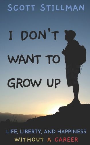 I Don't Want To Grow Up: Life, Liberty, and Happiness. Without a Career.