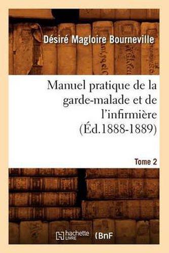 Manuel Pratique de la Garde-Malade Et de l'Infirmiere. Tome 2 (Ed.1888-1889)