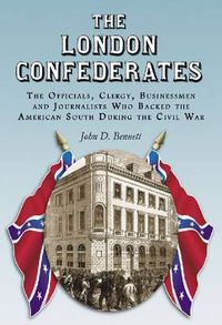 Cover image for The The London Confederates: The Officials, Clergy, Businessmen and Journalists Who Backed the American South During the Civil War