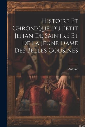 Histoire Et Chronique Du Petit Jehan De Saintre Et De La Jeune Dame Des Belles Cousines