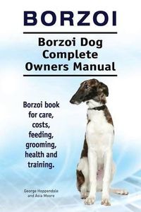 Cover image for Borzoi. Borzoi Dog Complete Owners Manual. Borzoi book for care, costs, feeding, grooming, health and training.