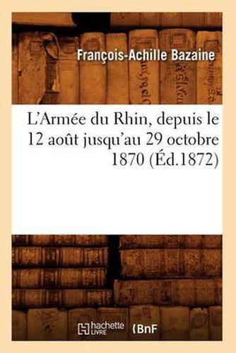 L'Armee Du Rhin, Depuis Le 12 Aout Jusqu'au 29 Octobre 1870 (Ed.1872)