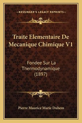 Traite Elementaire de Mecanique Chimique V1: Fondee Sur La Thermodynamique (1897)