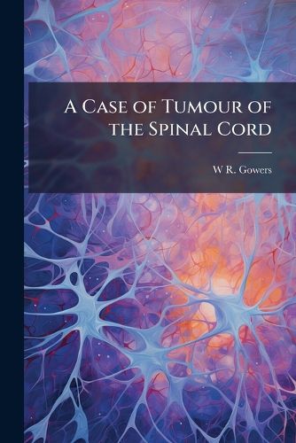 Cover image for A Case of Tumour of the Spinal Cord: Removal, Recovery