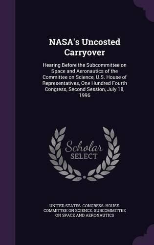 Cover image for NASA's Uncosted Carryover: Hearing Before the Subcommittee on Space and Aeronautics of the Committee on Science, U.S. House of Representatives, One Hundred Fourth Congress, Second Session, July 18, 1996