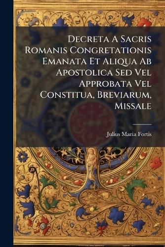 Cover image for Decreta a Sacris Romanis Congretationis Emanata Et Aliqua AB Apostolica sed Vel Approbata Vel Constitua, Breviarum, Missale...