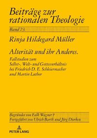 Cover image for Alteritaet Und Ihr Anderes: Fallstudien Zum Selbst-, Welt- Und Gottesverhaeltnis Bei Friedrich D. E. Schleiermacher Und Martin Luther