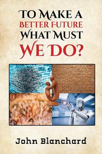 Cover image for To Make a Better Future: What Must We Do?