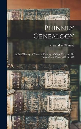 Phinney Genealogy: a Brief History of Ebenezer Phinney, of Cape Cod, and His Descendants, From 1637 to 1947