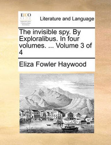 Cover image for The Invisible Spy. by Exploralibus. in Four Volumes. ... Volume 3 of 4