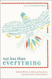 Cover image for Not Less Than Everything: Catholic Writers on Heroes of Conscience, from Joan of Arc to Oscar Romero