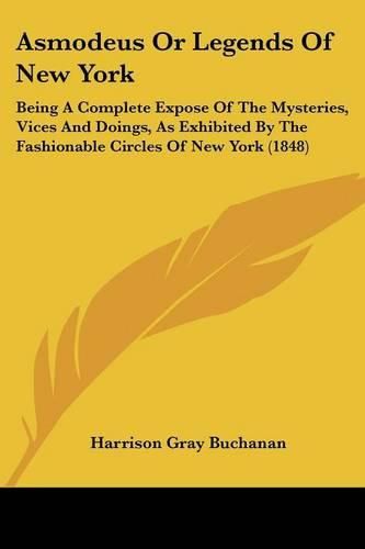 Cover image for Asmodeus or Legends of New York: Being a Complete Expose of the Mysteries, Vices and Doings, as Exhibited by the Fashionable Circles of New York (1848)