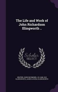 Cover image for The Life and Work of John Richardson Illingworth ..