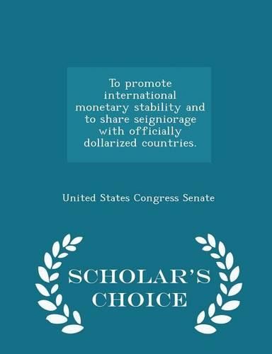 To Promote International Monetary Stability and to Share Seigniorage with Officially Dollarized Countries. - Scholar's Choice Edition