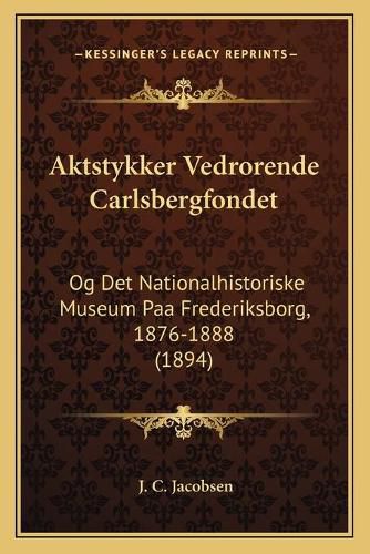 Cover image for Aktstykker Vedrorende Carlsbergfondet: Og Det Nationalhistoriske Museum Paa Frederiksborg, 1876-1888 (1894)