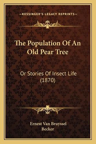 Cover image for The Population of an Old Pear Tree: Or Stories of Insect Life (1870)