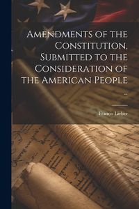 Cover image for Amendments of the Constitution, Submitted to the Consideration of the American People ..