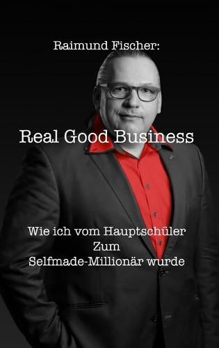 Real Good Business: Wie ich vom Hauptschu&#776;ler zum Selfmade-Millionar wurde
