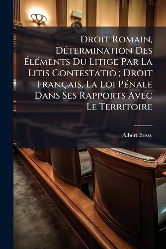 Cover image for Droit Romain, Dtermination Des Lments Du Litige Par La Litis Contestatio; Droit Franais, La Loi Pnale Dans Ses Rapports Avec Le Territoire