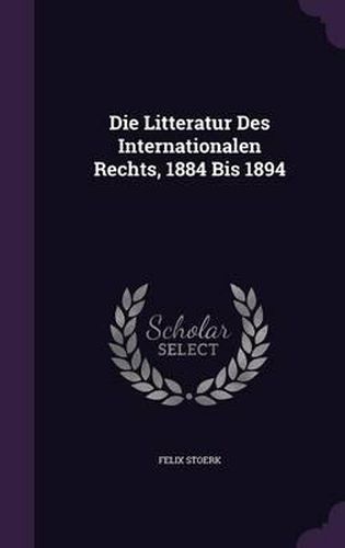 Cover image for Die Litteratur Des Internationalen Rechts, 1884 Bis 1894