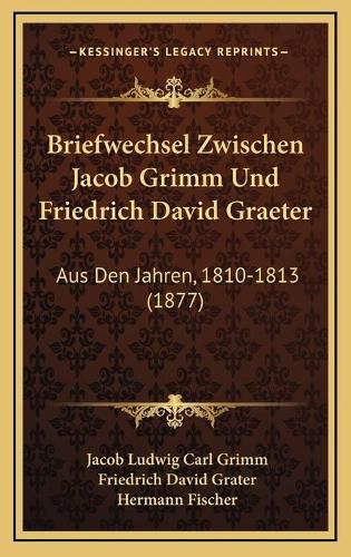 Cover image for Briefwechsel Zwischen Jacob Grimm Und Friedrich David Graeter: Aus Den Jahren, 1810-1813 (1877)