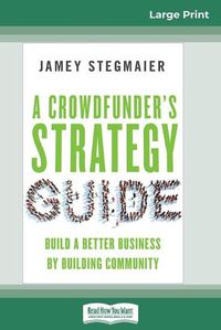 Cover image for A Crowdfunder's Strategy Guide: Build a Better Business by Building Community (16pt Large Print Edition)