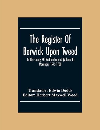 The Register Of Berwick Upon Tweed In The County Of Northumberland (Volume II) Marriages 1572-1700