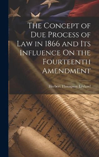 Cover image for The Concept of Due Process of Law in 1866 and Its Influence On the Fourteenth Amendment