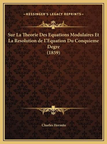 Sur La Theorie Des Equations Modulaires Et La Resolution de L'Equation Du Conquieme Degre (1859)