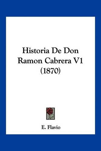 Cover image for Historia de Don Ramon Cabrera V1 (1870)