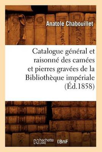 Catalogue General Et Raisonne Des Camees Et Pierres Gravees de la Bibliotheque Imperiale (Ed.1858)