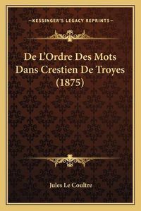 Cover image for de L'Ordre Des Mots Dans Crestien de Troyes (1875)