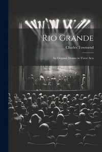 Cover image for Rio Grande; an Original Drama in Three Acts