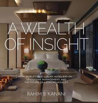 Cover image for A Wealth of Insight: The World's Best Luxury Hoteliers on Leadership, Management, and the Future of 5-Star Hospitality