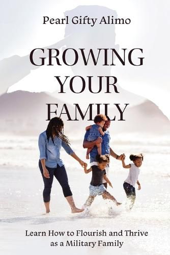 Cover image for Growing Your Family: Learn How to Flourish and Thrive as a Military Family