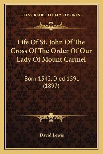 Life of St. John of the Cross of the Order of Our Lady of Mount Carmel: Born 1542, Died 1591 (1897)