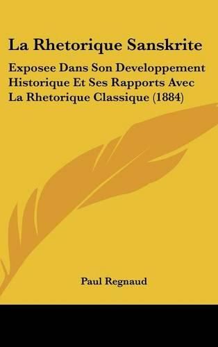 La Rhetorique Sanskrite: Exposee Dans Son Developpement Historique Et Ses Rapports Avec La Rhetorique Classique (1884)